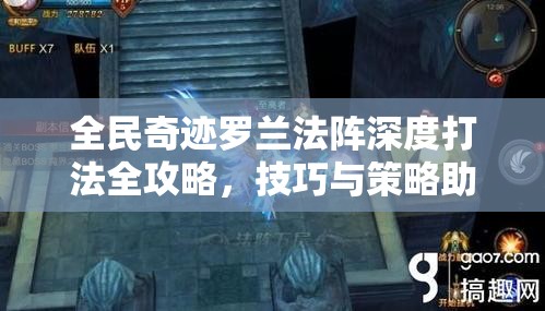 全民奇迹罗兰法阵深度打法全攻略，技巧与策略助你轻松突破难关