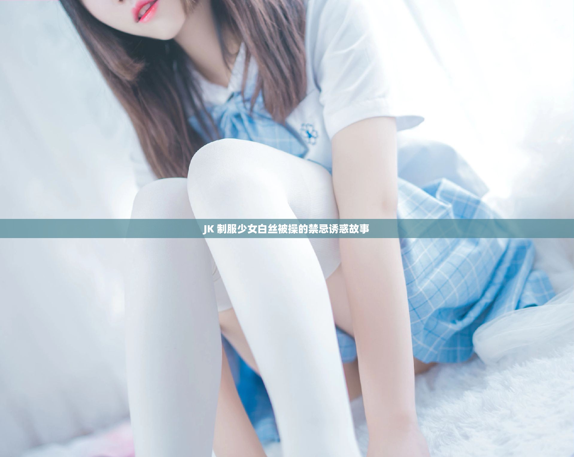 JK 制服少女白丝被操的禁忌诱惑故事