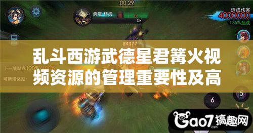 乱斗西游武德星君篝火视频资源的管理重要性及高效策略解析