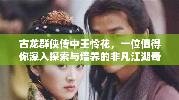 古龙群侠传中王怜花，一位值得你深入探索与培养的非凡江湖奇侠