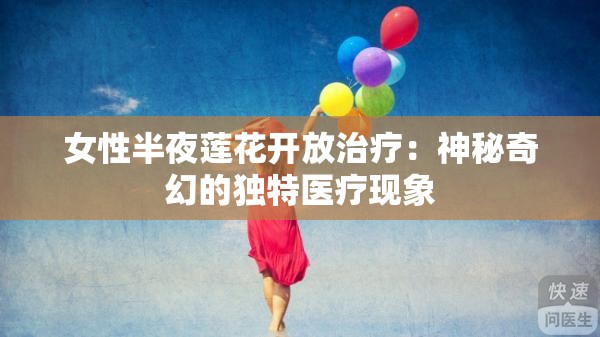 女性半夜莲花开放治疗：神秘奇幻的独特医疗现象