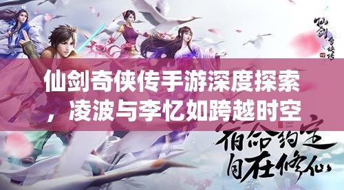 仙剑奇侠传手游深度探索，凌波与李忆如跨越时空的奇幻情缘