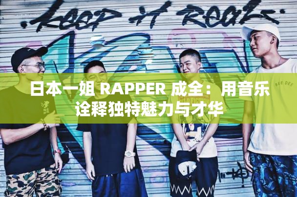 日本一姐 RAPPER 成全：用音乐诠释独特魅力与才华
