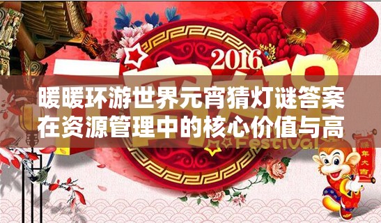 暖暖环游世界元宵猜灯谜答案在资源管理中的核心价值与高效整合利用策略