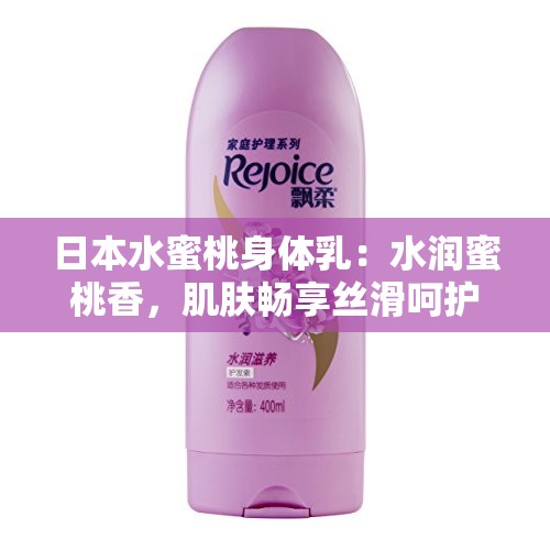 日本水蜜桃身体乳：水润蜜桃香，肌肤畅享丝滑呵护