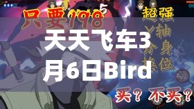 天天飞车3月6日BirdyK震撼上架，掌握擎天激活精髓，高效资源管理艺术
