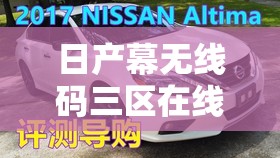 日产幕无线码三区在线：成人内容分享平台