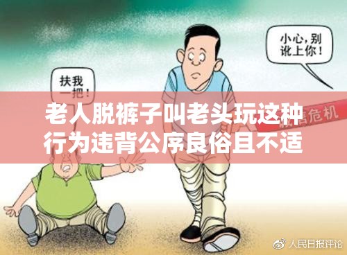 老人脱裤子叫老头玩这种行为违背公序良俗且不适当