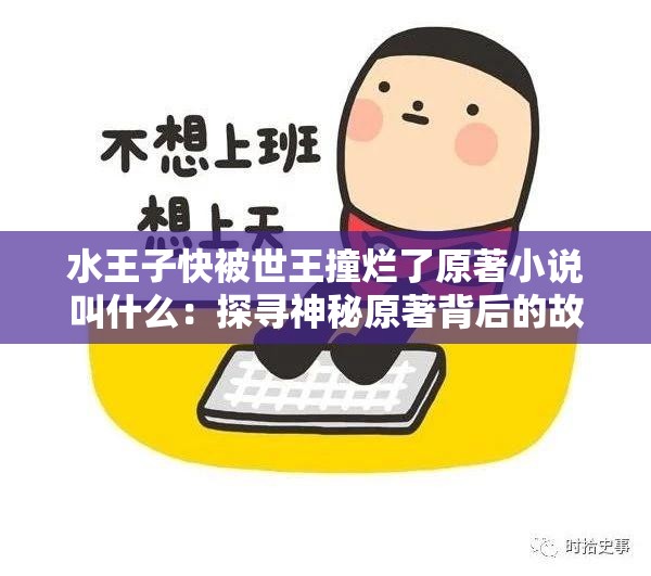 水王子快被世王撞烂了原著小说叫什么：探寻神秘原著背后的故事