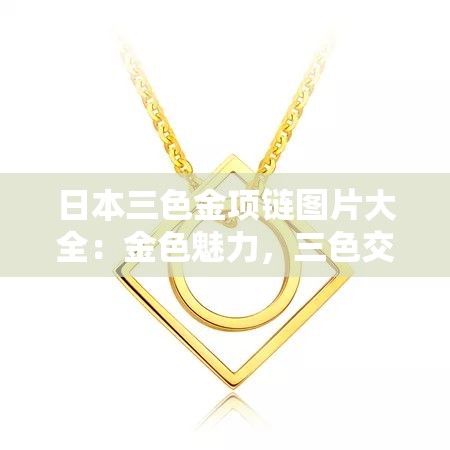日本三色金项链图片大全：金色魅力，三色交织的时尚之选