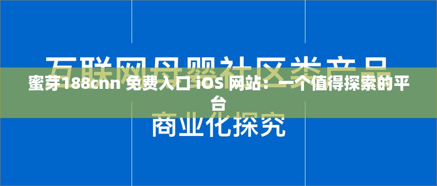 蜜芽188cnn 免费入口 iOS 网站：一个值得探索的平台