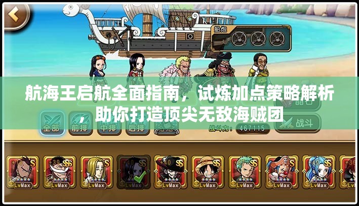 航海王启航全面指南，试炼加点策略解析，助你打造顶尖无敌海贼团