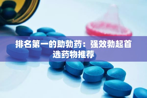排名第一的助勃药：强效勃起首选药物推荐