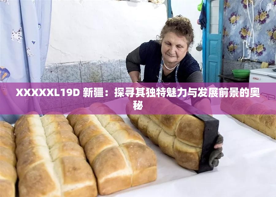 XXXXXL19D 新疆：探寻其独特魅力与发展前景的奥秘
