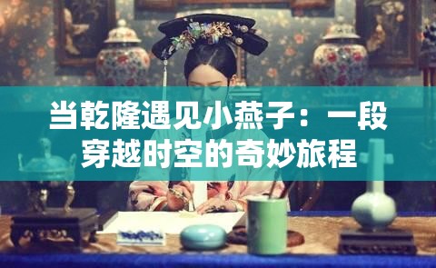 当乾隆遇见小燕子：一段穿越时空的奇妙旅程