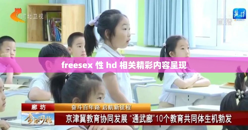 freesex 性 hd 相关精彩内容呈现