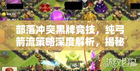 部落冲突黑牌竞技，纯弓箭流策略深度解析，揭秘夺冠之路的极致攻略