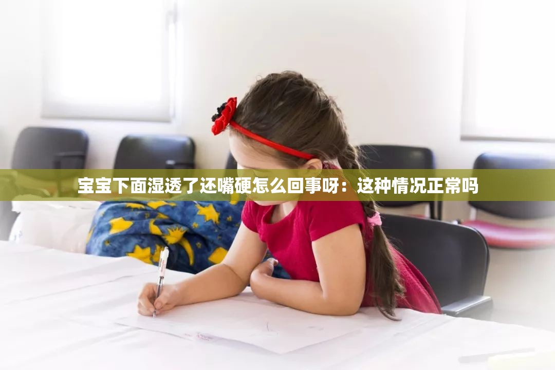 宝宝下面湿透了还嘴硬怎么回事呀：这种情况正常吗