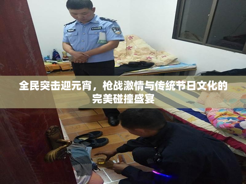 全民突击迎元宵，枪战激情与传统节日文化的完美碰撞盛宴