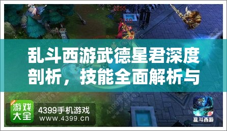 乱斗西游武德星君深度剖析，技能全面解析与实战应用风采展示