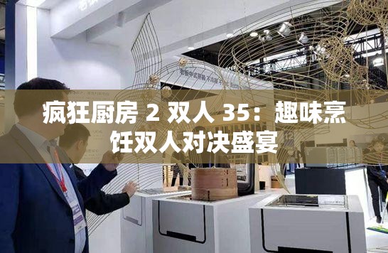 疯狂厨房 2 双人 35：趣味烹饪双人对决盛宴