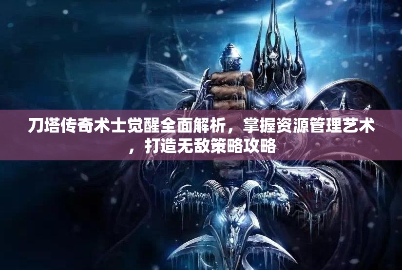 刀塔传奇术士觉醒全面解析，掌握资源管理艺术，打造无敌策略攻略