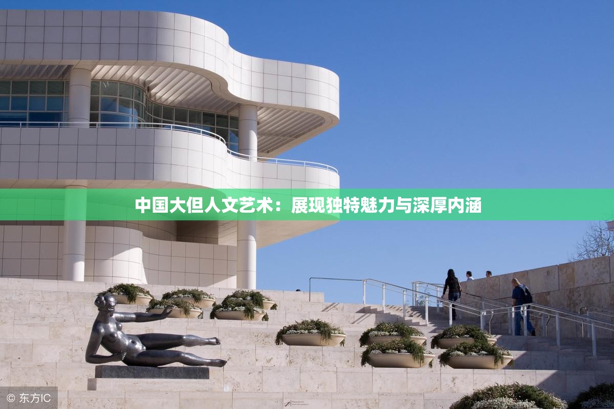 中国大但人文艺术：展现独特魅力与深厚内涵
