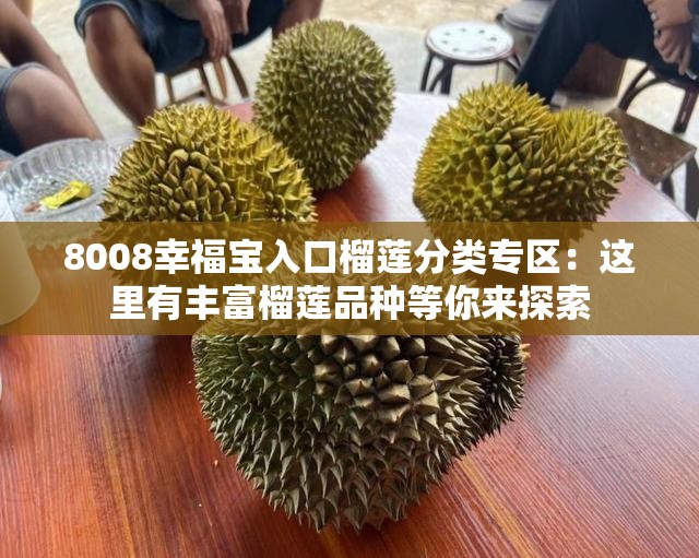 8008幸福宝入口榴莲分类专区：这里有丰富榴莲品种等你来探索