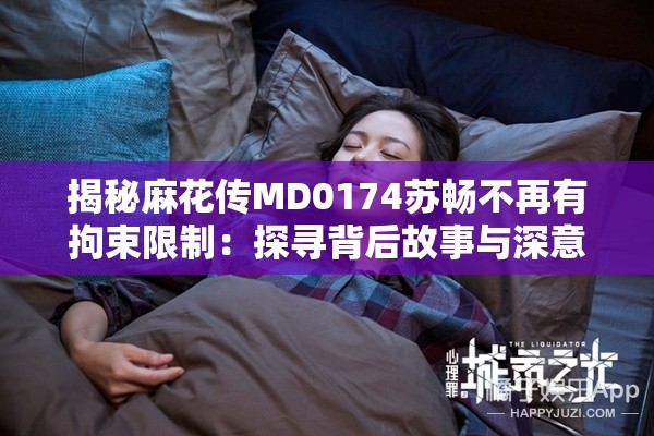 揭秘麻花传MD0174苏畅不再有拘束限制：探寻背后故事与深意