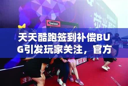 天天酷跑签到补偿BUG引发玩家关注，官方解决方案带来玩家福音