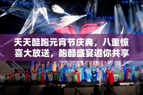 天天酷跑元宵节庆典，八重惊喜大放送，跑酷盛宴邀你共享欢乐时刻