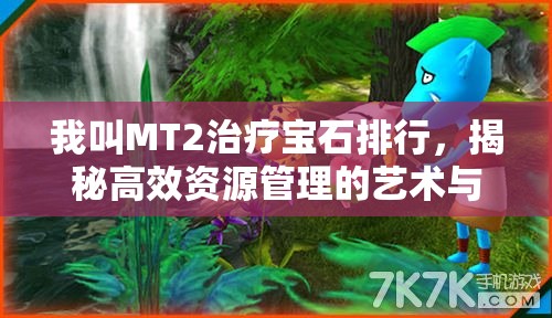 我叫MT2治疗宝石排行，揭秘高效资源管理的艺术与策略