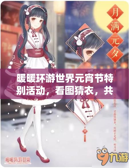 暖暖环游世界元宵节特别活动，看图猜衣，共赏传统华裳与现代设计的盛宴