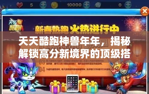 天天酷跑神兽年年，揭秘解锁高分新境界的顶级搭配策略秘籍