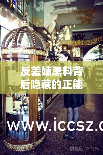 反差婊黑料背后隐藏的正能量爆料揭秘