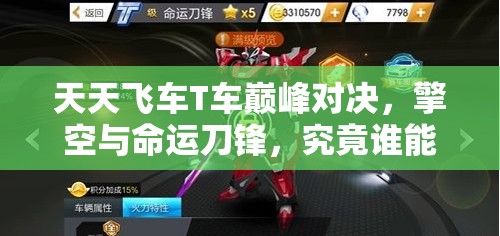 天天飞车T车巅峰对决，擎空与命运刀锋，究竟谁能称霸赛道成为王者？