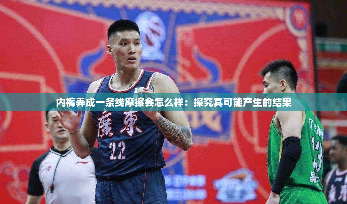 内裤弄成一条线摩擦会怎么样：探究其可能产生的结果