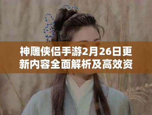 神雕侠侣手游2月26日更新内容全面解析及高效资源管理策略