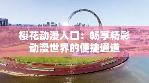 樱花动漫入口：畅享精彩动漫世界的便捷通道