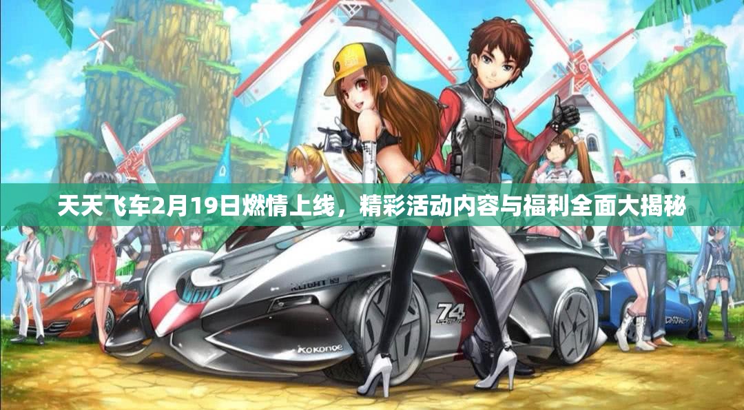 天天飞车2月19日燃情上线，精彩活动内容与福利全面大揭秘