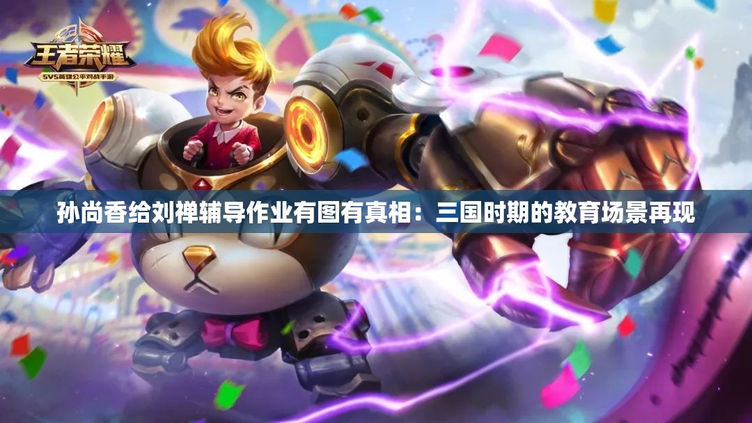 孙尚香给刘禅辅导作业有图有真相：三国时期的教育场景再现