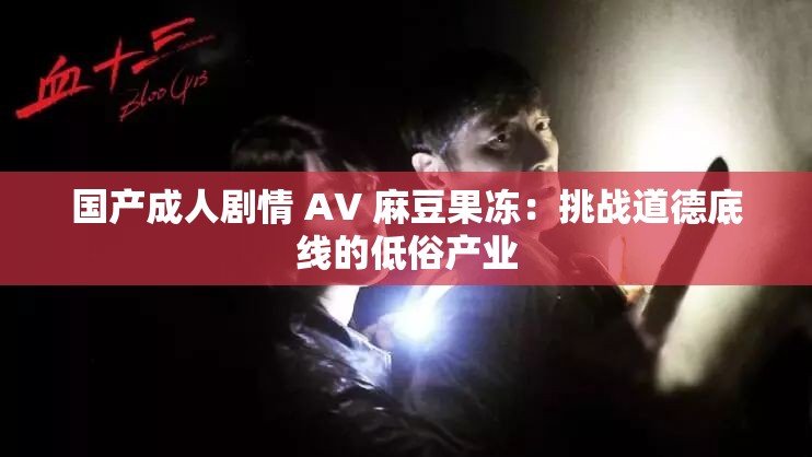 国产成人剧情 AV 麻豆果冻：挑战道德底线的低俗产业
