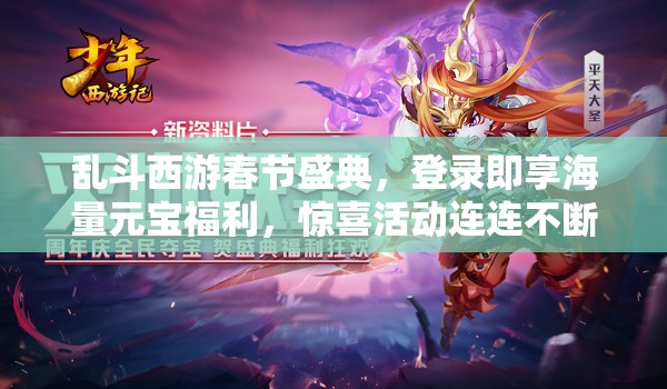 乱斗西游春节盛典，登录即享海量元宝福利，惊喜活动连连不断，不容玩家错过！