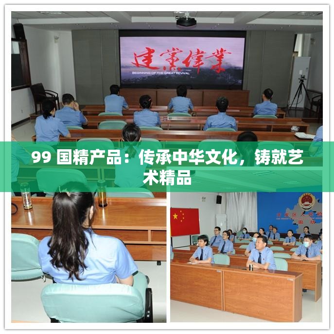 99 国精产品：传承中华文化，铸就艺术精品