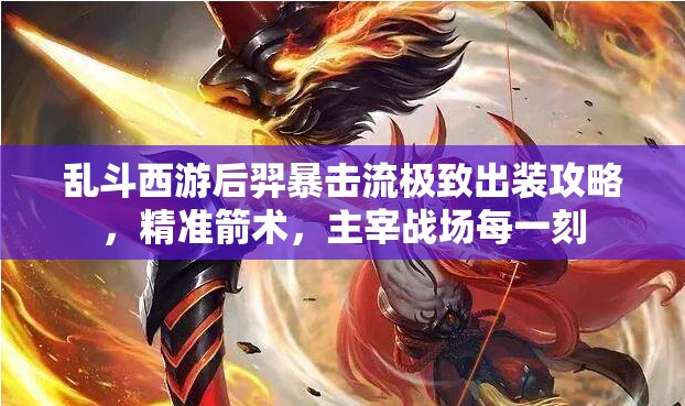 乱斗西游后羿暴击流极致出装攻略，精准箭术，主宰战场每一刻