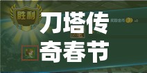 刀塔传奇春节微信答题活动全攻略，趣味知识挑战让你一网打尽所有惊喜！