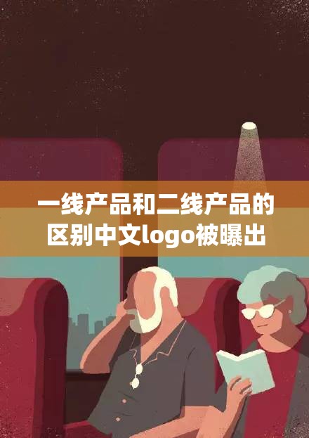 一线产品和二线产品的区别中文logo被曝出：背后原因引人深思
