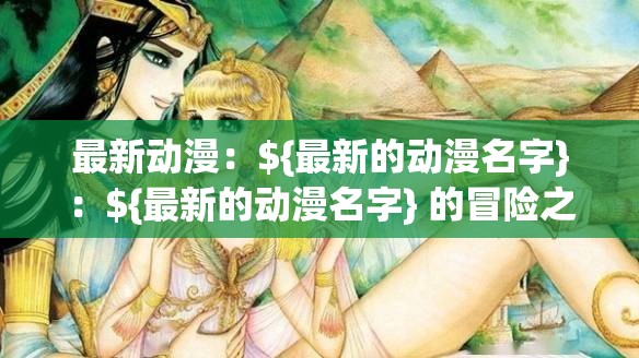 最新动漫：${最新的动漫名字}：${最新的动漫名字} 的冒险之旅即将开启