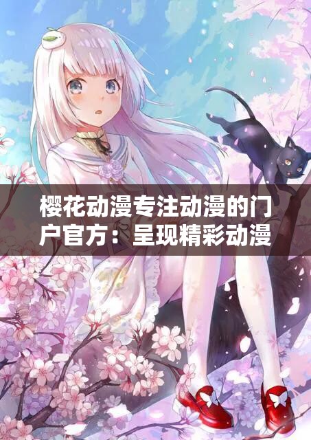 樱花动漫专注动漫的门户官方：呈现精彩动漫世界