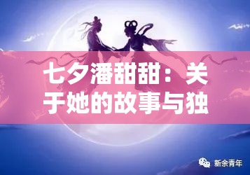 七夕潘甜甜：关于她的故事与独特魅力解析